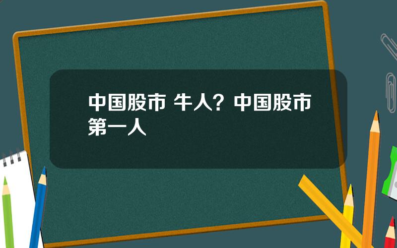 中国股市 牛人？中国股市第一人